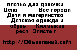 платье для девочки › Цена ­ 2 500 - Все города Дети и материнство » Детская одежда и обувь   . Калмыкия респ.,Элиста г.